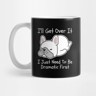 I'll Get Over It I Just Need To Be Dramatic First Mug